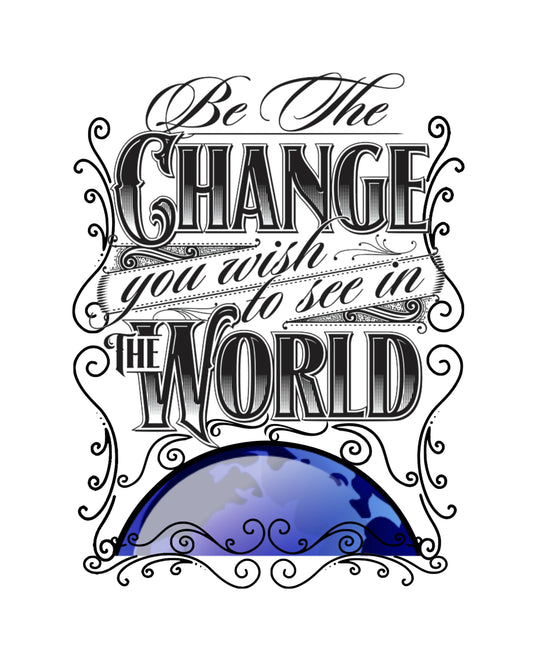 Be The Change You Wish To See In The World  8x10 Print & Transfer