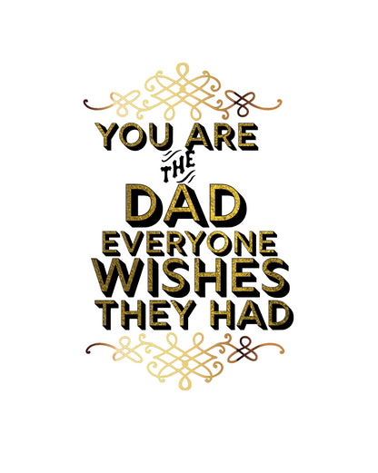 You Are The Dad Everyone Wishes They Had!  8x10 Print